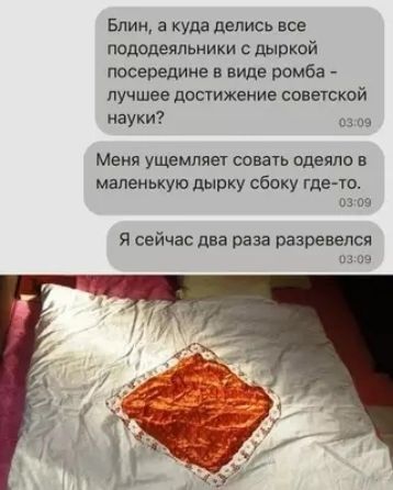 Блин а куда делись все пододеяльники с дыркой посередине в виде ромба лучшее достижение советской науки 0309 Меня ущемляет совать одеяло в маленькую дырку сбоку где то 0309 Я сейчас два раза разревелся 0309