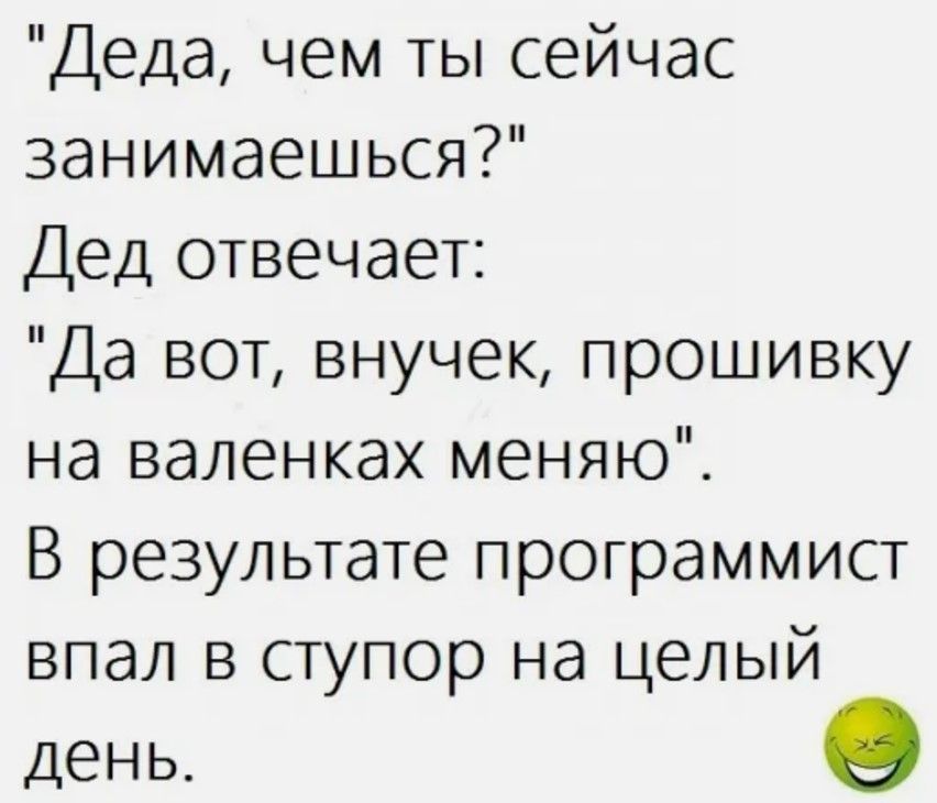 Деда чем ты сейчас занимаешься Дед отвечает Да вот внучек прошивку на валенках меняю В результате программист впал в ступор на целый день 9