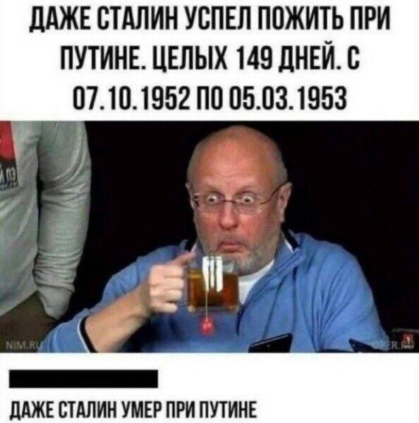 ДАЖЕ СТАЛИН УСПЕЛ ПОЖИТЬ ПРИ ПУТИНЕ ЦЕЛЫХ 149 ДНЕЙ С 07101952 ПО 05031953 г о К БЕЕЕНЕНННН Е ДАЖЕ СТАЛИН УМЕР ПРИ ПУТИНЕ