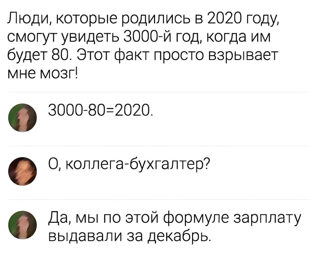 Люди которые родились в 2020 году смогут увидеть 3000 й год когда им будет 80 Этот факт просто взрывает мне мозг 3000 802020 О коллега бухгалтер Да мы по этой формуле зарплату выдавали за декабрь