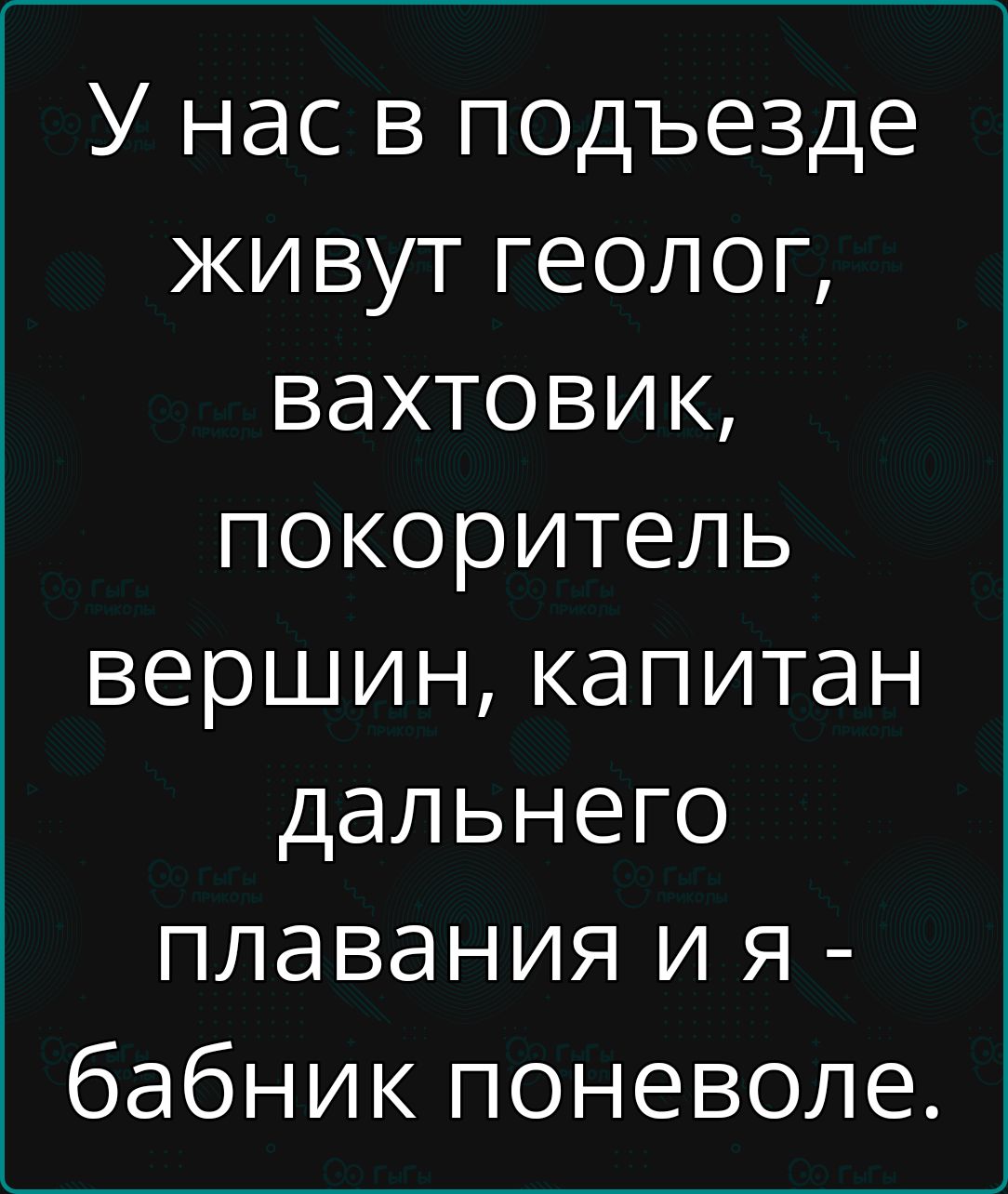 У нас в подъезде живут геолог вахтовик ШГе е о К 5 вершин капитан дальнего плавания и я о7 1е не 1е Й