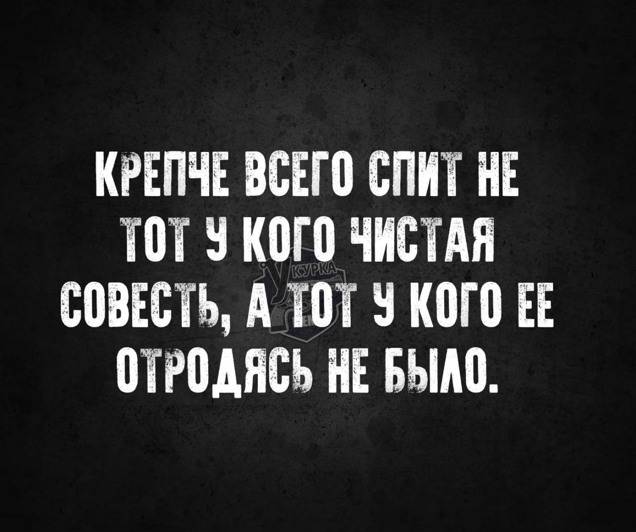 КРЕПЧЕ ВСЕГО СПИТ НЕ ТОТ У КОГО ЧИСТАЯ СОВЕСТЬ А ТОТ У КОГО ЕЕ ОТРОДЯСЬ НЕ БЫЛО