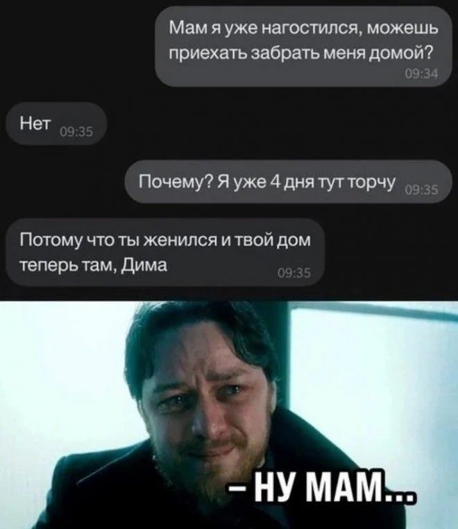Мамяуже нагостился можешь приехать забрать меня домой Нет Почему Я уже 4 дня тут торчу Потому что ты женился и твой дом теперьтам Дима