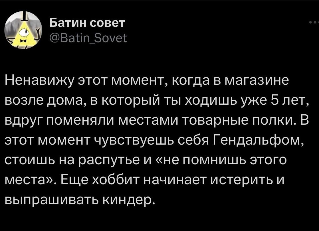 Батин совет Вайп_5оуе Ненавижу этот момент когда в магазине возле дома в который ты ходишь уже 5 лет вдруг поменяли местами товарные полки В этот момент чувствуешь себя Гендальфом стоишь на распутье и не помнишь этого места Еще хоббит начинает истерить и выпрашивать киндер