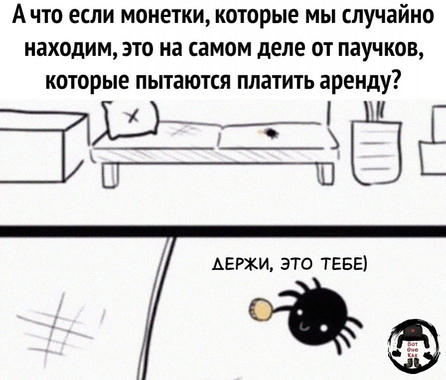 Ачто если монетки которые мы случайно находим это на самом деле от паучков которые пытаются платить аренду лоа ОАН 1 АЕРЖИ ЭТО ТЕБЕ Ё а
