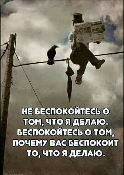 1 НЕБЕСПОКОЙТЕСЬ ТОМ ЧТО Я ДЕЛАЮ БЕСПОКОЙТЕСЬ ТОМ ПОЧЕМУ ВАС БЕСПОКОЙТ ТО ЧТО Я ДЕЛАЮ
