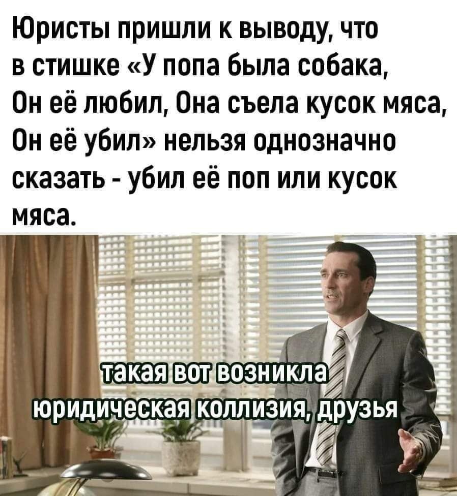 Юристы пришли к выводу что в стишке У попа была собака Он её любил Она съела кусок мяса Он её убил нельзя однозначно сказать убил её поп или кусок мяса