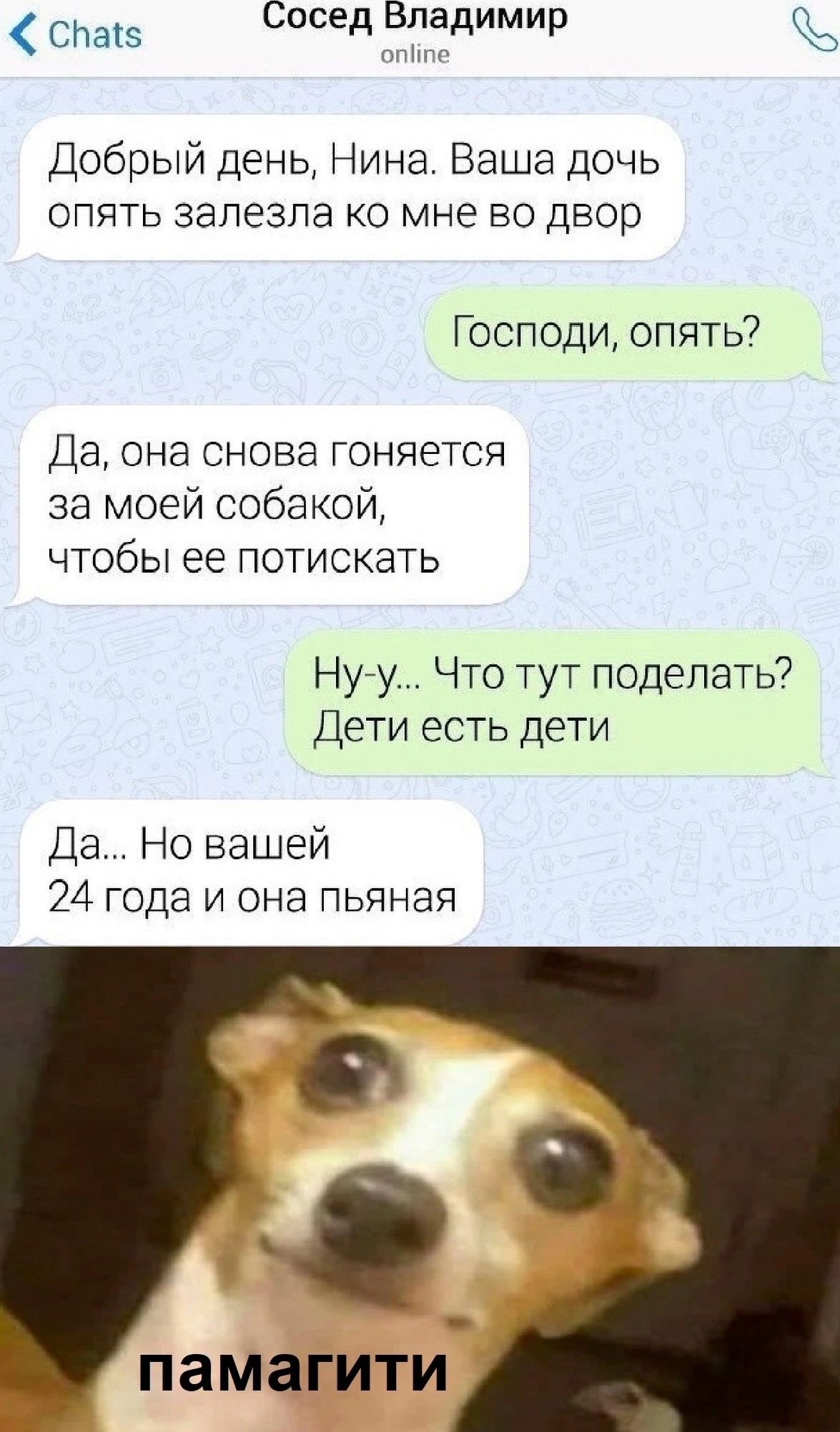 спа5 Сосед Владимир Добрый день Нина Ваша дочь опять залезла ко мне во двор Господи опять Да она снова гоняется за моей собакой чтобы ее потискать Ну у Что тут поделать Дети есть дети Да Но вашей 24 года и она пьяная памагити