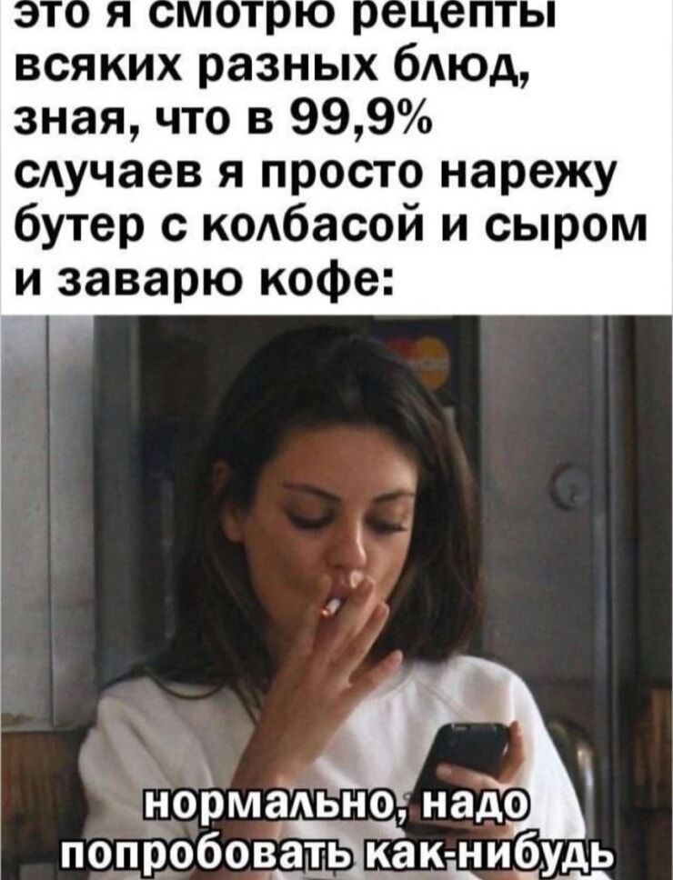 всяких разных блюд зная что в 999 случаев я просто нарежу бутер с колбасой и сыром и заварю кофе