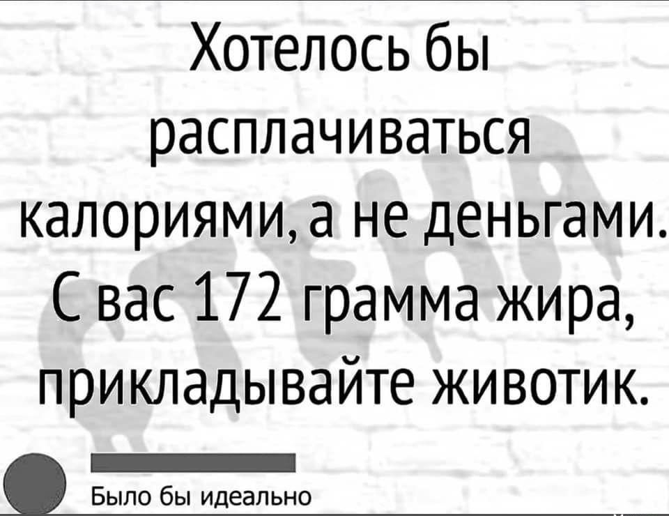 Хотелось бы расплачиваться калориямиа не деньгами Свас 172 грамма жира прикладывайте животик БЕЕЕННЕЕННЕНННЕИ Было бы идеально