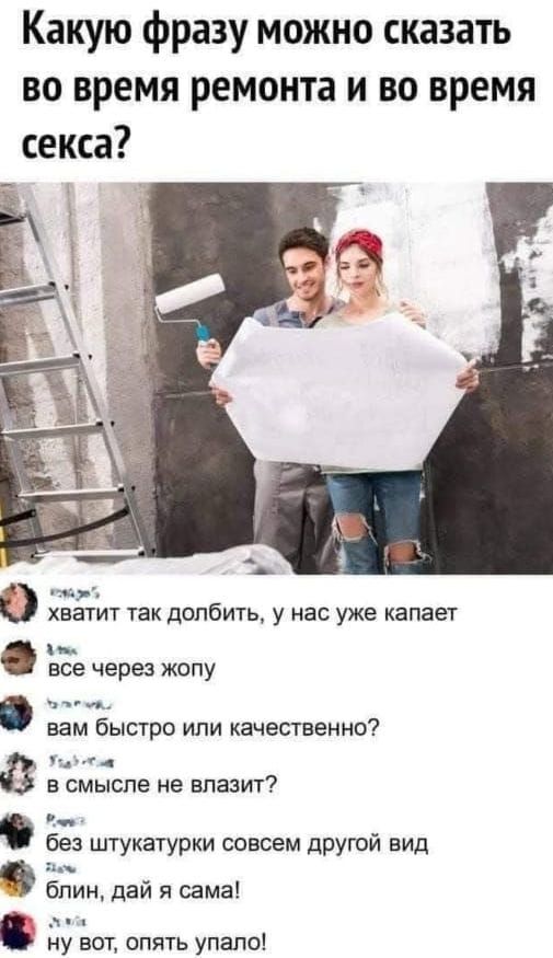 Какую фразу можно сказать во время ремонта и во время секса аж о хватит так долбить у нас уже капает е через жопу ое л вам быстро или качественно тыау ооа в смысле не влазит без штукатурки совсем другой вид бпии дай я сама лм ну вот опять упало