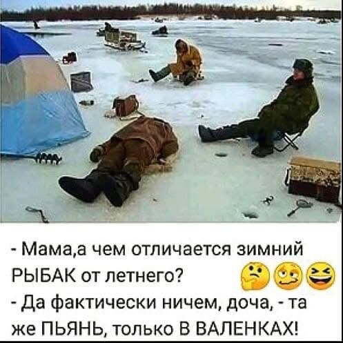 Мамаа чем отличается зимний РЫБАК от летнего РЭТеАТЕР Да фактически ничем доча та же ПЬЯНЬ только В ВАЛЕНКАХ