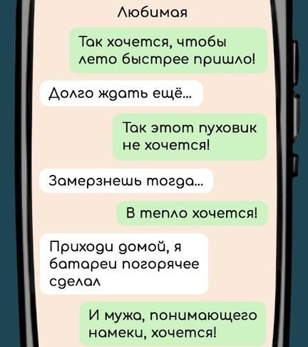 Любимая Ток хочется чтобы лето быстрее пришло Долго ждать ещё Ток этот пуховик не хочется Замерзнешь тогодо В тепло хочется Прчходч домой я ботореч погорячее сделол И мужо понимающего номеки хочется