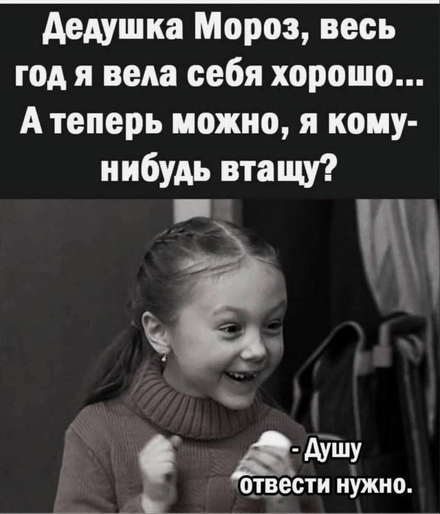 Дедушка Мороз весь год я вела себя хорошо Атеперь можно я кому нибудь втащу Ё М А ААУШУ отвести нужно
