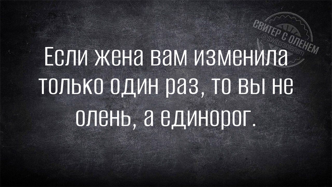 Если жена вам изменила толЬко одИНн раз ТО ВЫ не олень а вдинорог