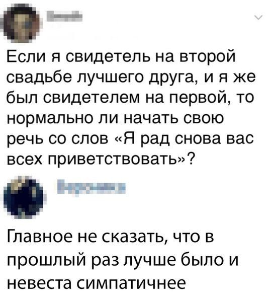 Если я свидетель на второй свадьбе лучшего друга и я же был свидетелем на первой то нормально ли начать свою речь со слов Я рад снова вас всех приветствовать п Всдьлеаы в Главное не сказать что в прошлый раз лучше было и невеста симпатичнее