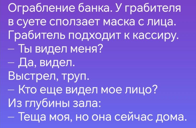 Ограбление банка У грабителя в суете сползает маска с лица Грабитель подходит к кассиру Ты видел меня Да видел Выстрел труп Кто еще видел мое лицо Из глубины зала Теща моя но она сейчас дома