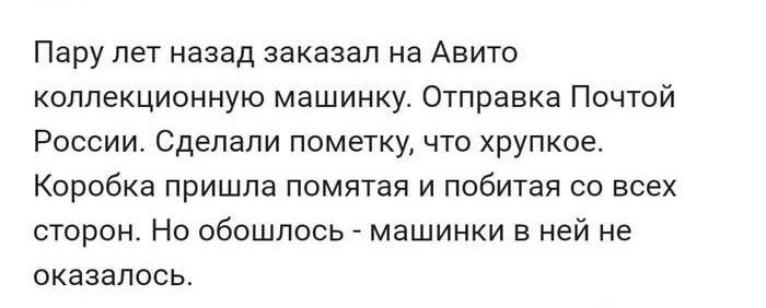 Пару лет назад заказал на Авито коллекционную машинку Отправка Почтой России Сделали пометку что хрупкое Коробка пришла помятая и побитая со всех сторон Но обошлось машинки в ней не оказалось