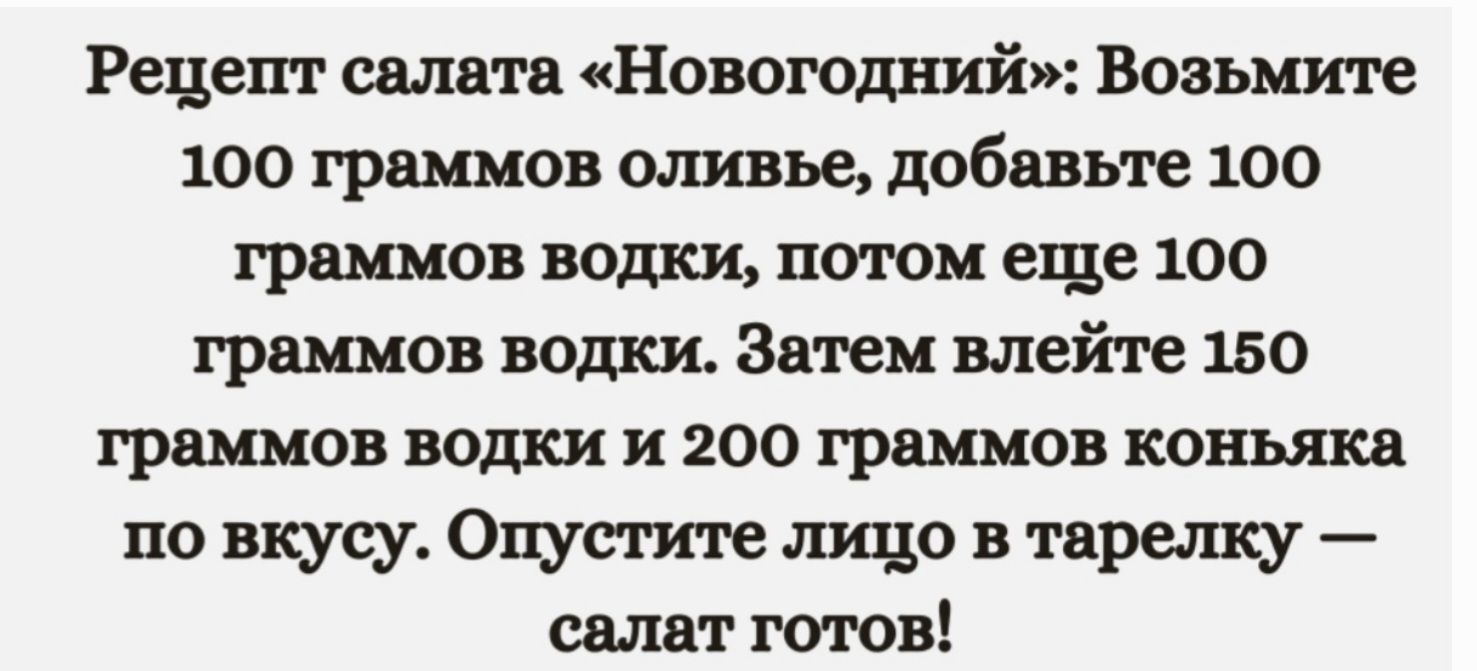 Рецепт салата Новогодний Возьмите 100 граммов оливье добавьте 100 граммов водки потом еще 100 граммов водки Затем влейте 150 граммов водки и 200 граммов коньяка по вкусу Опустите лицо в тарелку салат готов