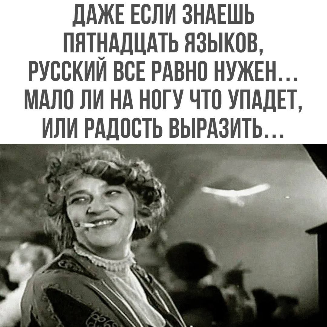 ДАЖЕ ЕСЛИ ЗНАЕШЬ ПЯТНАДЦАТЬ ЯЗЫКОВ РУССКИИ ВСЕ РАВНО НУЖЕН МАЛО ЛИ НА НОГУ ЧТО УПАДЕТ ИЛИ РАДПВТЬ ВЫРАЗИТЬ