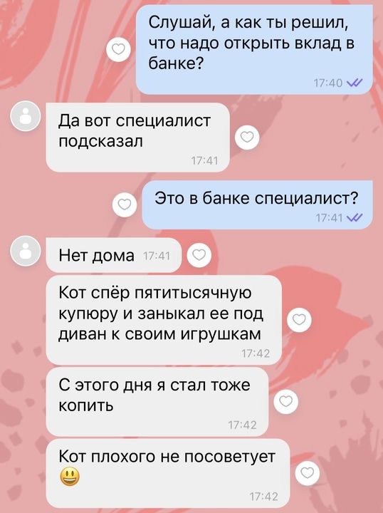 Слушай а как ты решил что надо открыть вклад в банке Да вот специалист подсказал Это в банке специалист 1741 м Нет дома Кот спёр пятитысячную купюру и заныкал ее под диван к своим игрушкам С этого дня я стал тоже копить Кот плохого не посоветует