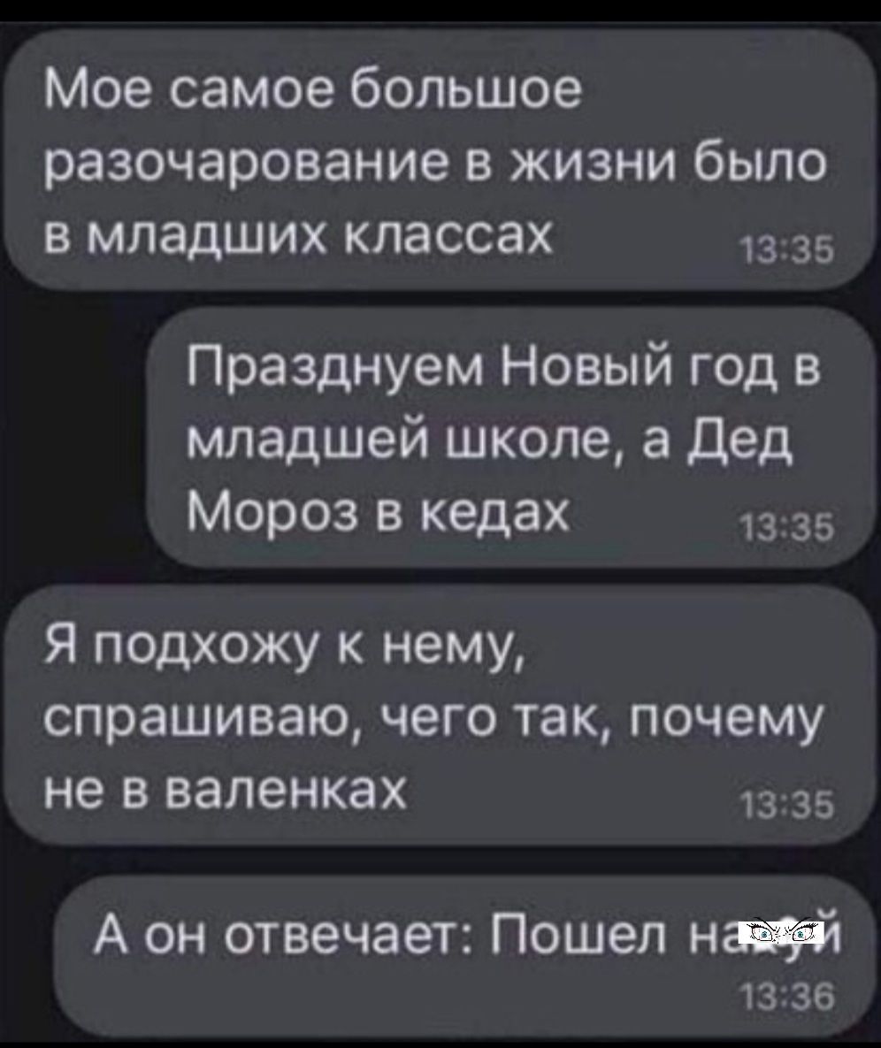 Мое самое большое разочарование в жизни было в младших классах 1335 Празднуем Новый год в младшей школе а Дед Мороз в кедах 1335 Я подхожу к нему спрашиваю чего так почему не в валенках 1335 А он отвечает Пошел навжяй 1336