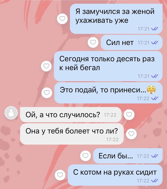 Я замучился за женой ухаживать уже м Сил нет м Сегодня только десять раз кней бегал м Это подай то принеси 65 м ОЙ а что случилось Она у тебя болеет что ли Если бы м С котом на руках сидит м