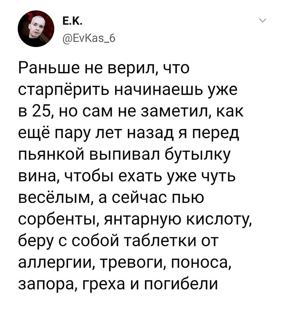 ЕК ЕуКа5_6 Раньше не верил что старпёрить начинаешь уже в 25 но сам не заметил как ещё пару лет назад я перед пьянкой выпивал бутылку вина чтобы ехать уже чуть весёлым а сейчас пью сорбенты янтарную кислоту беру с собой таблетки от аллергии тревоги поноса запора греха и погибели