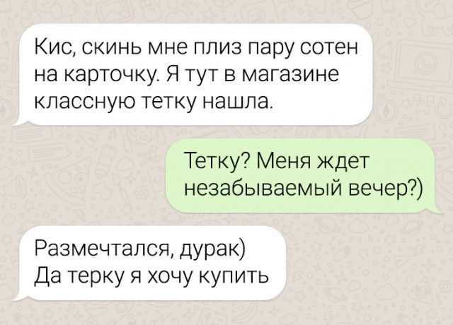 Кис скинь мне плиз пару сотен на карточку Я тут в магазине классную тетку нашла Тетку Меня ждет незабываемый вечер Размечтался дурак Датерку я хочу купить