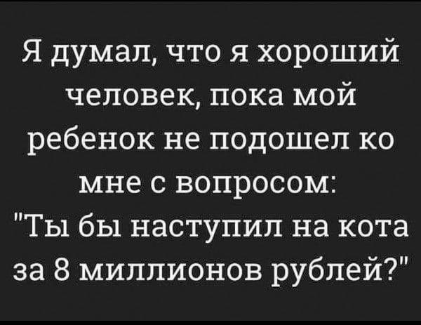 Я думал что я хороший человек пока мой ое1е 3 е 4 1й п о 1 112 54е мне с вопросом Ты бы наступил на кота КЕеКорр ао олола 7 о 3 о др 3 7 0