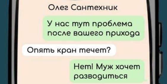 Олег Сонтехник У нос тут проблема после вашего прихода Опять крон течет Нет Муж хочет разводчться