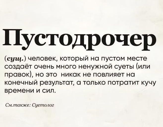 Пустодрочер сущ человек который на пустом месте создаёт очень много ненужной суеты или правок но это _ никак не повлияет на конечный результат а только потратит кучу времени и сил Сметакже Сустолог