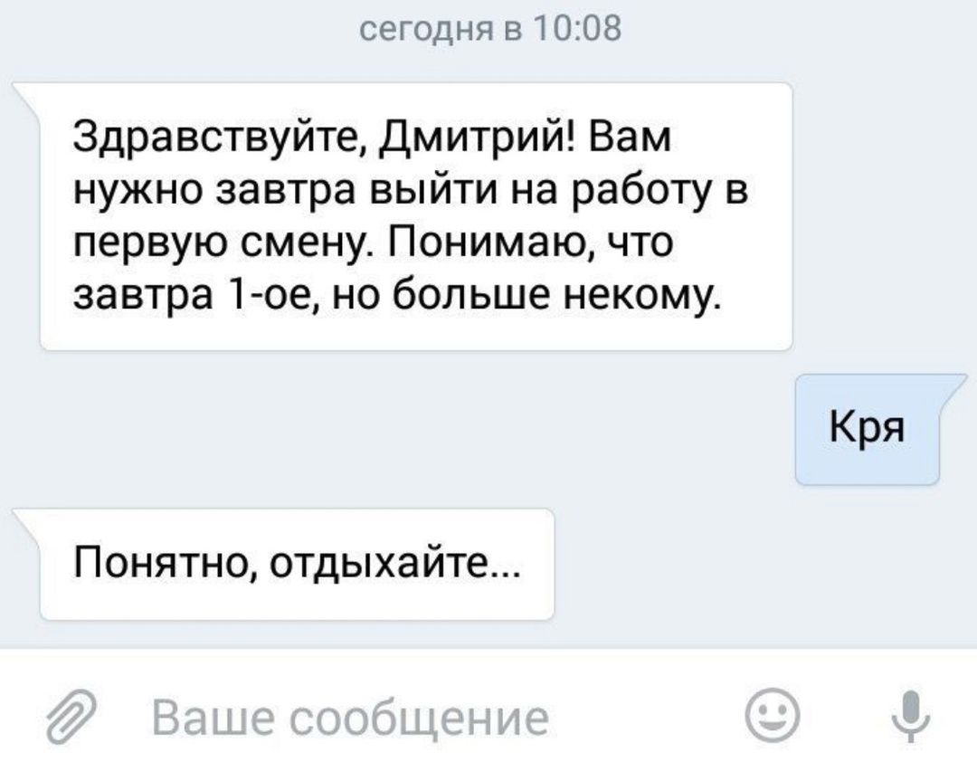 сегодня в 1008 Здравствуйте Дмитрий Вам нужно завтра выйти на работу в первую смену Понимаю что завтра 1 ое но больше некому Кря Понятно отдыхайте