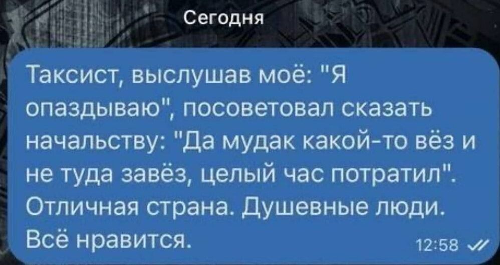 Таксист выслушав моё Я опаздываю посоветовал сказать Да мудак какой то вёз и не туда завёз целый час потратил Отличная страна Душевные люди Всё нравится 1258