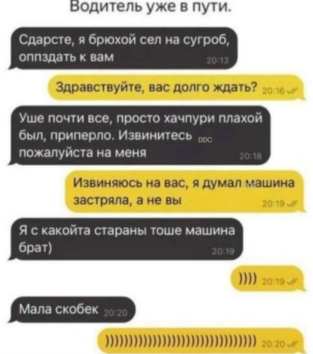 Бодитель уже в пути Сдарсте я брюхой сел на сугроб оппздать к вам Здравствуйте вас долго ждать Уше почти все просто хачпури плахой был приперло Извинитесь пожалуйста на меня Извиняюсь на вас я думал машина застряла а не вы Я с какойта стараны тоше машина брат