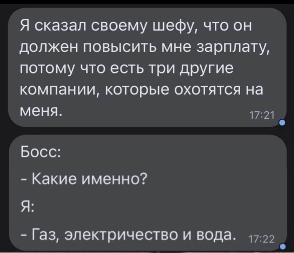 Я сказал своему шефу что он должен повысить мне зарплату потому что есть три другие компании которые охотятся на меня п Босс Какие именно Я Газ электричество и вода 1722 й