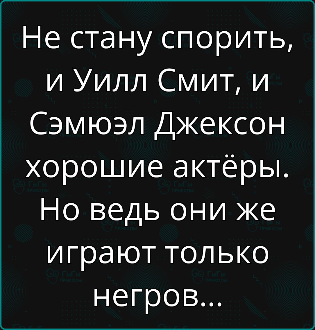 Не стану спорить и Уилл Смит и Сэмюэл Джексон хорошие актёры Но ведь они же Цн о олни о о негров