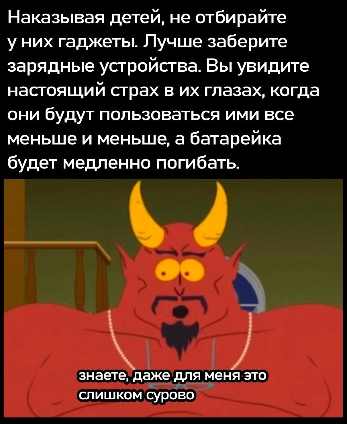 Наказывая детей не отбирайте у них гаджеты Лучше заберите зарядные устройства Вы увидите настоящий страх в их глазах когда они будут пользоваться ими все меньше и меньше а батарейка будет медленно погибать 4 нЫ знаете даже для меня это слишком сурово