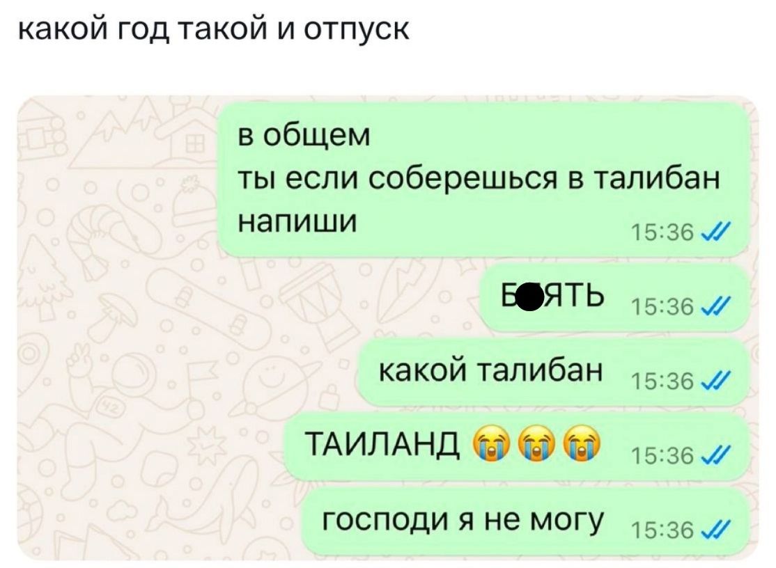 какой год такой и отпуск в общем ты если соберешься в талибан напиши у ВФЯТЬ 1536 какой талибан_ 1535 ТАИЛАНД 15357 господи я не могу 1536
