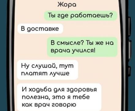 Жора Ты гое роботоешь В доставке В смысле Ты же на врача учился Ну слушай тут плотят лучше И ходьба оля здоровья полезно это я тебе кок враоч говорю