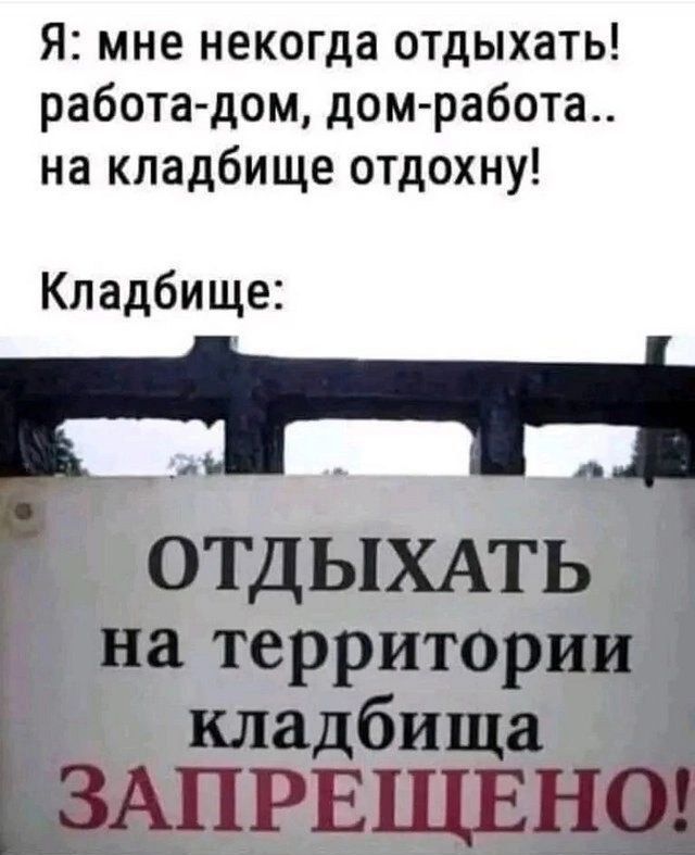 Я мне некогда отдыхать работа дом дом работа на кладбище отдохну Кладбище и ОТДЫХАТЬ на территории кладбища ЗАПРЕЩЕНО