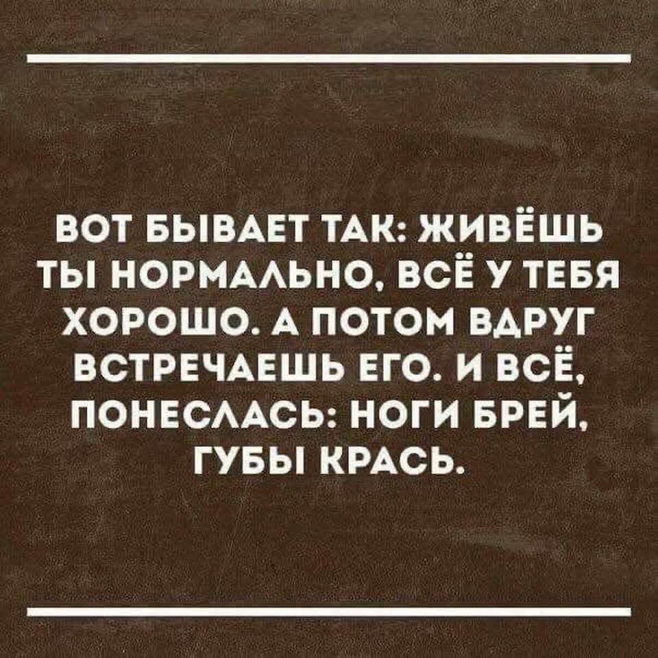 ВОТ БЫВАЕТ ТАК ЖИВЁШЬ ТЫ НОРМАЛЬНО ВСЁ У ТЕБЯ ХОРОШО А ПОТОМ ВДРУГ ВСТРЕЧАЕШЬ ЕГО И ВСЁ ПОНЕСЛАСЬ НОГИ БРЕЙ 124 1 Н 4 7Хе1