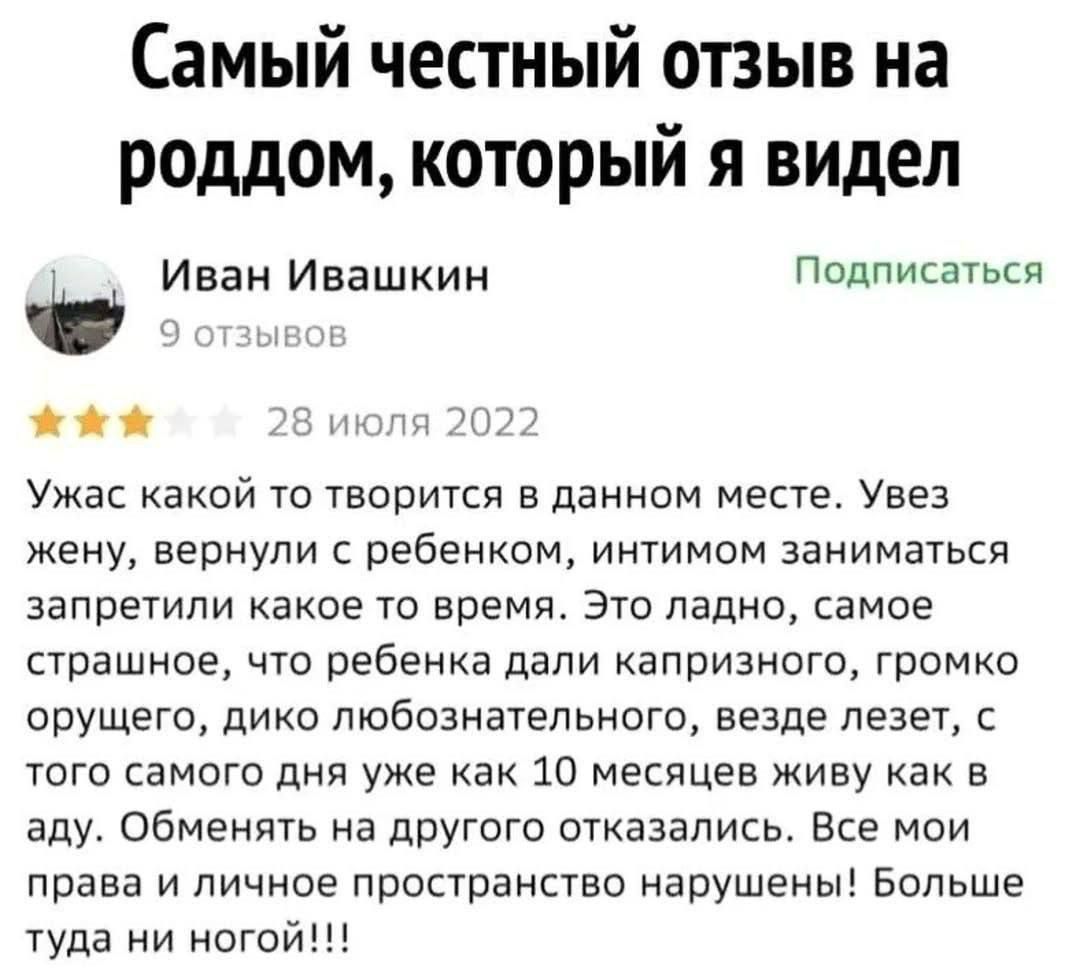 Самый честный отзыв на роддом который я видел Иван Ивашкин Подписаться жа 28 июля 2022 Ужас какой то творится в данном месте Увез жену вернули с ребенком интимом заниматься запретили какое то время Это ладно самое страшное что ребенка дали капризного громко орущего дико любознательного везде лезет с того самого дня уже как 10 месяцев живу как в аду Обменять на другого отказались Все мои права и ли