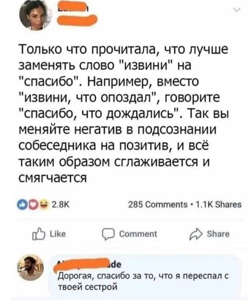 Каа щею Только что прочитала что лучше заменять слово извини на спасибо Например вместо извини что опоздал говорите спасибо что дождались Так вы меняйте негатив в подсознании собеседника на позитив и всё таким образом сглаживается и смягчается Оч 25к 285 Соттепй 11К 5наге ке СЭ Соттет 5аге е Дорогая спасибо за то что я переспал с твоей сестрой