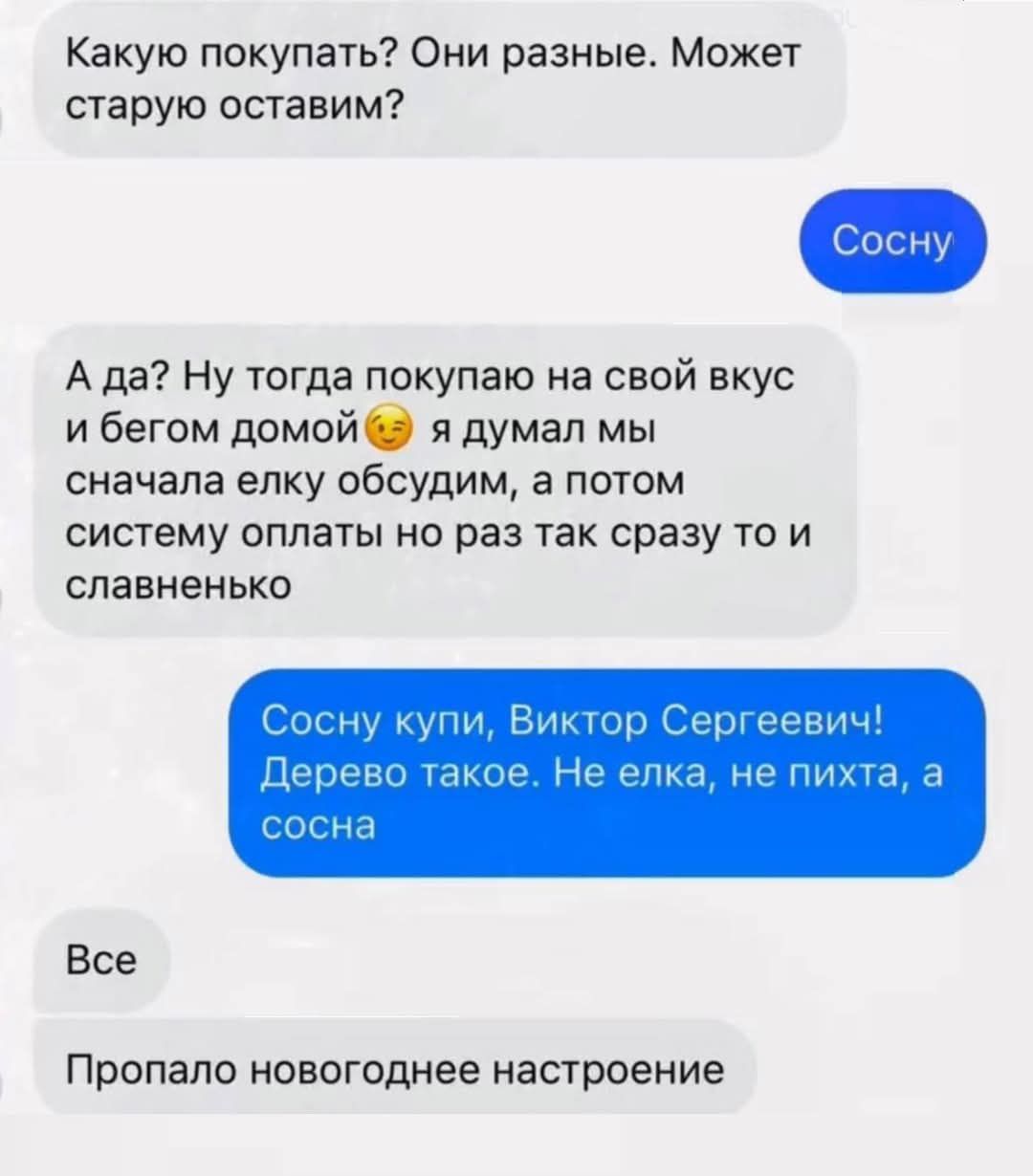 Какую покупать Они разные Может старую оставим А да Ну тогда покупаю на свой вкус ибегом домой я думал мы сначала елку обсудим а потом систему оплаты но раз так сразу то и славненько тор Сергеевич Че елка не Дерев Все Пропало новогоднее настроение