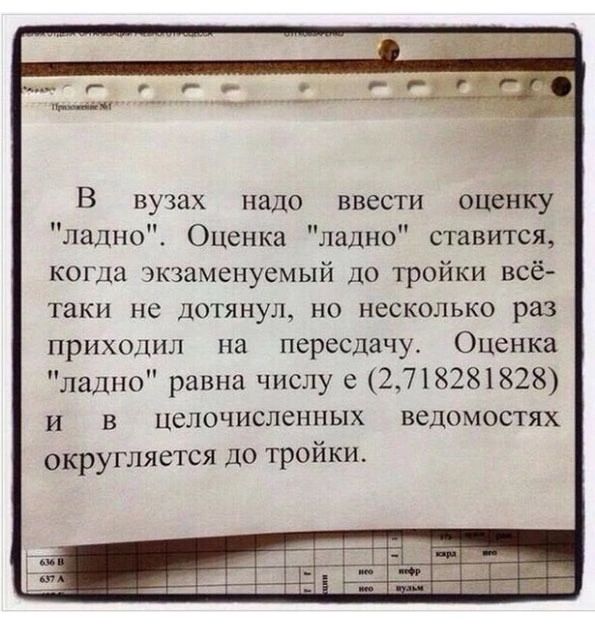 В вузах надо ввести оценку ладно Оценка ладно ставится когда экзаменуемый до тройки всё таки не дотянул но несколько раз приходил на пересдачу Оценка ладно равна числу е 2718281828 и в целочисленных ведомостях округляется до тройки