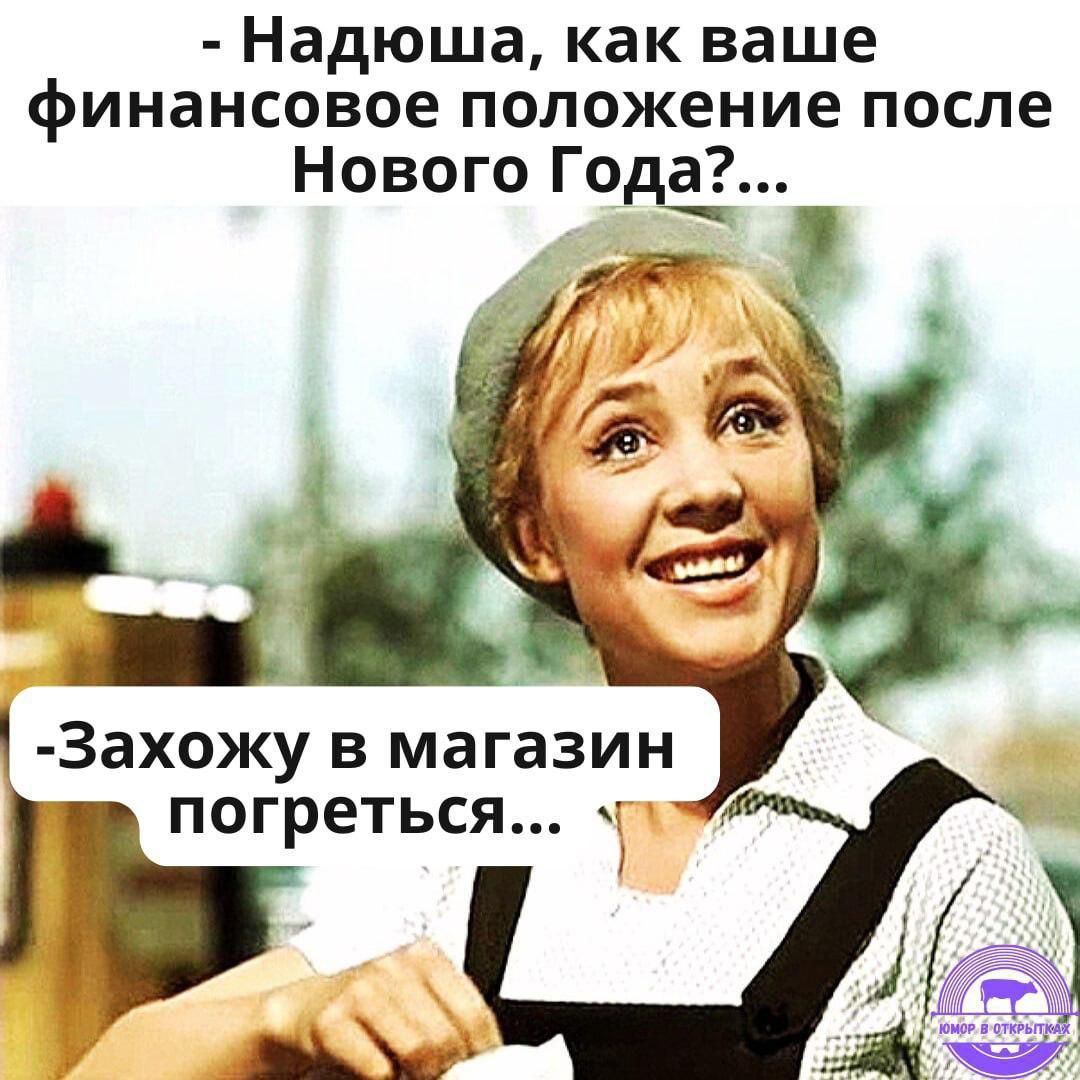 Надюша как ваше финансовое положение после Нового Года аы Захожу в магазин погреться п жа и