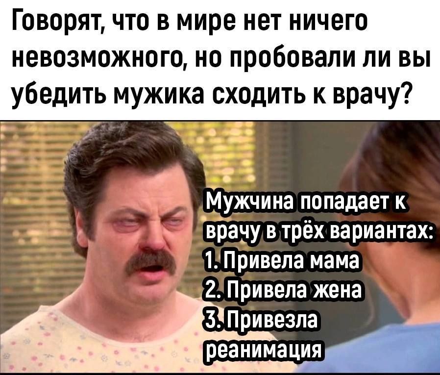 Говорят что в мире нет ничего невозможного но пробовали ли вы убедить мужика сходить к врачу Мужчина попадает к ы врачу в трёх вариантах 1Привела мама Привела жена р Привезла УРЕТТОУЕТИТ