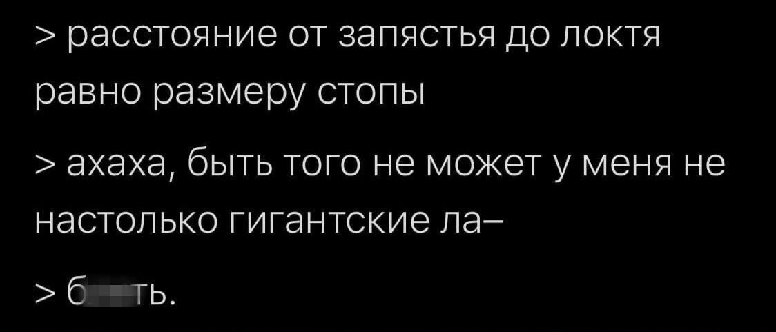 расстояние от запястья до локтя равно размеру стопы ахаха быть того не может у меня не настолько гигантские ла бинть