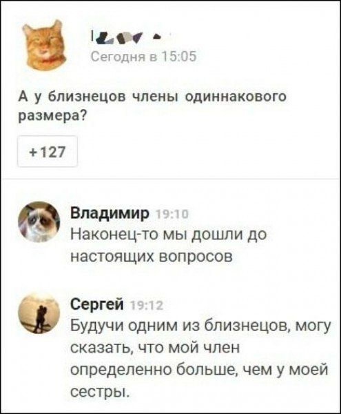 4299 Сегодня в 1505 А у близнецов члены одиннакового размера 127 Владимир 121 52 Наконец то мы дошли до настоящих вопросов Сергей Будучи одним из близнецов могу сказать что мой член определенно больше чем у моей сестры